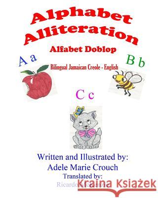 Alphabet Alliteration Bilingual Jamaican Creole English Adele Marie Crouch Adele Marie Crouch Ricardo McKenzie 9781517416782 Createspace