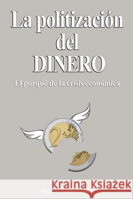 La Politización del Dinero: El porqué de la crisis económica Beleta Guasch, Ricardo 9781517416805 Createspace Independent Publishing Platform