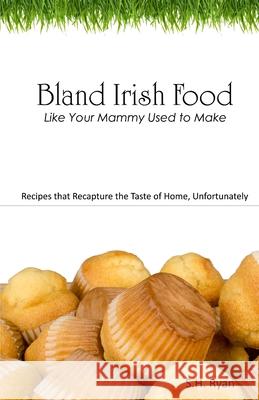 Bland Irish Food: Like Your Mammy Used to Make S. H. Ryan 9781517417444 Createspace Independent Publishing Platform