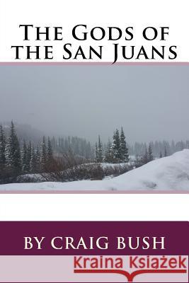 The Gods of the San Juans Craig Bush 9781517417918 Createspace Independent Publishing Platform