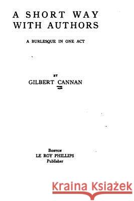 A Short Way with Authors, A Burlesque in One Act Cannan, Gilbert 9781517417970 Createspace