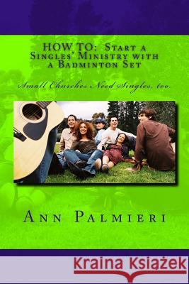 How to: Start a Singles' Ministry with a Badminton Set: Small Churches Need Singles, too. Palmieri, Ann 9781517418137 Createspace