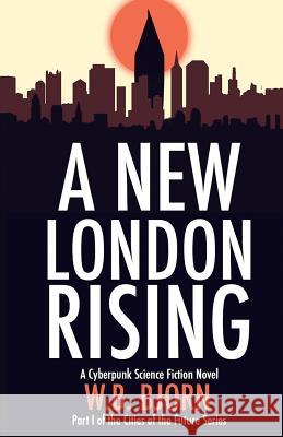 A New London Rising: A Cyberpunk Novel W. B. Bjorn 9781517418243 Createspace