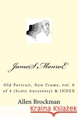 James Monroe: Old Portrait, New Frame, vol. 0 of 4 (Scots Ancestors) Allen Brockman 9781517419288 Createspace Independent Publishing Platform