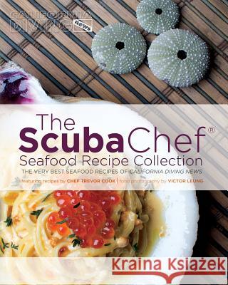 The Scuba Chef Seafood Recipe Collection: The Very Best Seafood Recipes of California Diving News Victor Leung Trevor Cook 9781517419356