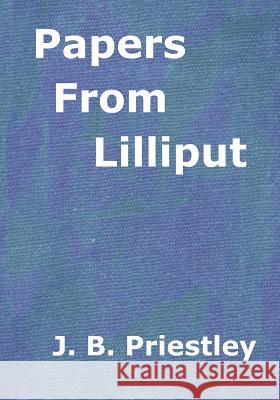 Papers From Lilliput: A collection of essays (Aura Press) J. B. Priestley 9781517422646 Createspace Independent Publishing Platform
