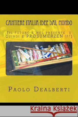 Cantiere Italia: idee dal mondo: (il futuro è nel presente e quindi è PROSUMERZEN !!!) Dealberti, Paolo 9781517427894 Createspace