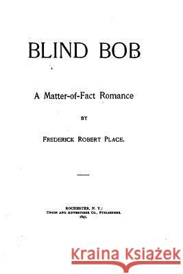 Blind-Bob, A Matter-of-Fact Romance Place, Frederick Robert 9781517428983