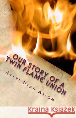 Our Story of a Twin Flame Union: A Journey of Healing, Transformation, and Unconditonal Love Ayeri Nyah Assom Uraeus Ophaughnie Netcheru Amar 9781517430368