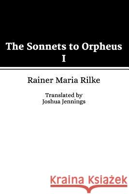 The Sonnets to Orpheus I Joshua Jennings Rainer Maria Rilke 9781517431211 Createspace