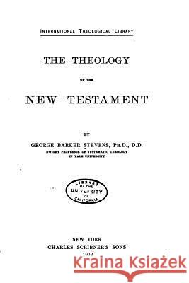 The Theology of the New Testament George Barker Stevens 9781517431679