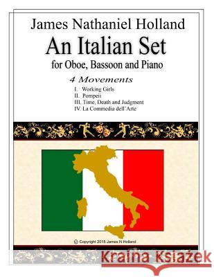 An Italian Set for Oboe Bassoon and Piano: Full Score and Parts Included James Nathaniel Holland 9781517432744 Createspace