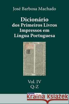 Dicionário dos Primeiros Livros Impressos em Língua Portuguesa: Vol. IV - Q-Z Machado, José Barbosa 9781517433246