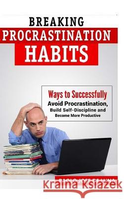 Breaking Procrastination Habits: Ways to Successfully Avoid Procrastination, Build Self-Discipline and Become More Productive Fhilcar Faunillan 9781517435004 Createspace