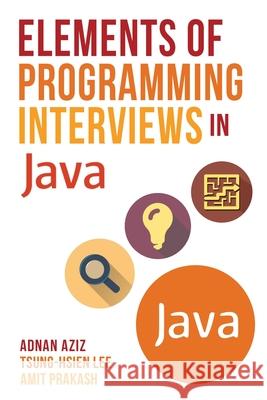 Elements of Programming Interviews in Java: The Insiders' Guide Adnan Aziz Tsung-Hsien Lee Amit Prakash 9781517435806