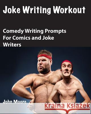 Joke Writing Workout: Comedy Writing Prompts for Comics and Joke Writers John Moore 9781517436704