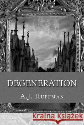 Degeneration A. J. Huffman 9781517438296 Createspace