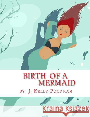 Birth Of A Mermaid Poorman, J. Kelly 9781517438333 Createspace