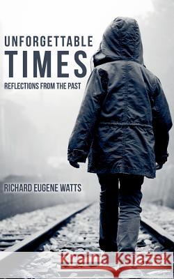 Unforgettable Times: Reflections from the Past Richard Eugene Watts 9781517439606 Createspace Independent Publishing Platform