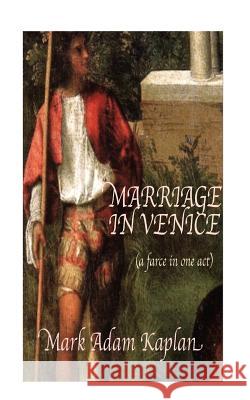 Marriage in Venice: (a farce in one-act) Kaplan, Mark Adam 9781517440497 Createspace