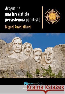 Argentina, una irresistible persistencia populista Mieres, Miguel Angel 9781517442187 Createspace Independent Publishing Platform