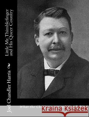 Little Mr. Thimblefinger and His Queer Country: What the Children Saw and Heard there Harris, Joel Chandler 9781517443658 Createspace