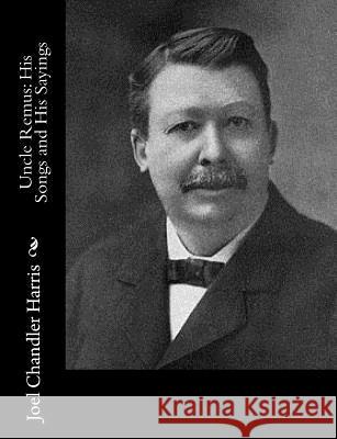 Uncle Remus: His Songs and His Sayings Joel Chandler Harris 9781517443672 Createspace