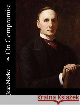 On Compromise John Morley 9781517444358 Createspace