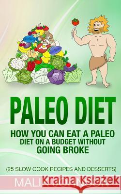 Paleo Diet: How you can eat a Paleo Diet on a Budget without Going Broke: (25 Slow Cook Recipes and Desserts) Johnson, Malik 9781517444815