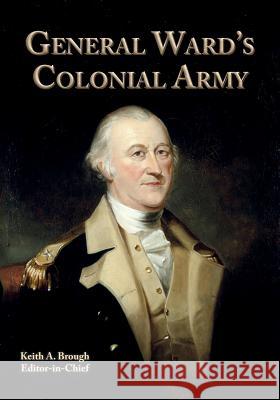 General Ward's Colonial Army Keith a. Brough Keith a. Brough 9781517446260 Createspace Independent Publishing Platform