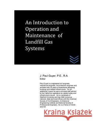 An Introduction to Operation and Maintenance of Landfill Gas Systems J. Paul Guyer 9781517446758 Createspace