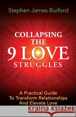 Collapsing The 9 Love Struggles: A Practical Guide To Transform Relationships And Elevate Love Burford, Stephen James 9781517446765 Createspace
