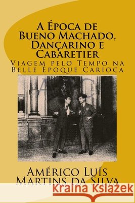 A Epoca de Bueno Machado, Dançarino e Cabaretier: Viagem pelo Tempo na Belle Époque Carioca Da Silva, Americo Luis Martins 9781517446864 Createspace