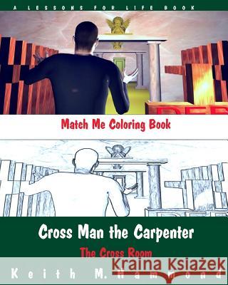 Cross Man the Carpenter: The Cross Room Match Me Coloring Book Keith M. Hammond 9781517447373 Createspace