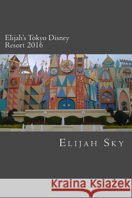 Elijah's Tokyo Disney Resort 2016 Elijah Sky 9781517448264 Createspace