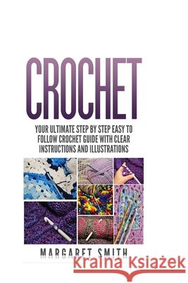 Crochet: Your Ultimate Step by Step Easy to Follow Crochet Guide With Clear Instructions and Illustrations Margaret Smith 9781517448448 Createspace Independent Publishing Platform