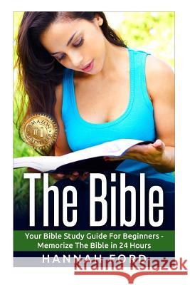 The Bible: Your Bible Study Guide For Beginners - Memorize The Bible in 24 Hours Ford, Hannah 9781517448530 Createspace