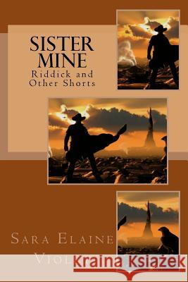 Sister Mine: Riddick and Other Shorts Sara Elaine Violet 9781517449841 Createspace Independent Publishing Platform