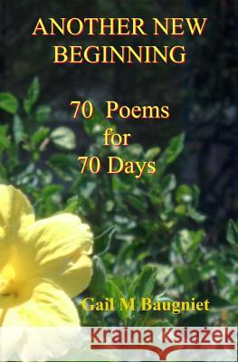 Another New Beginning: 70 Poems for 70 Days Gail M. Baugniet 9781517450212 Createspace Independent Publishing Platform