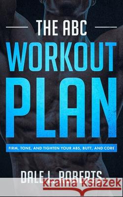 The ABC Workout Plan: Firm, Tone, and Tighten Your Abs, Butt, and Core Dale L. Roberts 9781517451172 Createspace