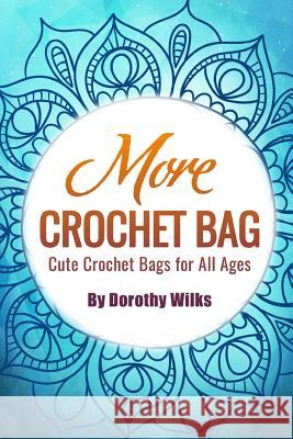 More Crochet Bags: Cute Crochet Bags for All Ages Dorothy Wilks 9781517452018