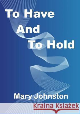 To Have And To Hold: A Nice Classic Victorian Era Romance (Aura Press) Mary Johnston 9781517453381 Createspace Independent Publishing Platform