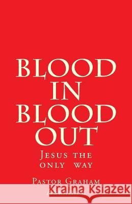 Blood In Blood Out: Jesus the only way Abraham, Graham Aubrey 9781517454739 Createspace