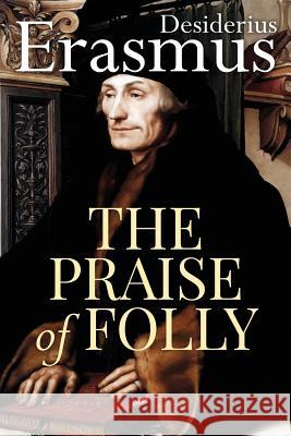 The Praise of Folly Desiderius Erasmus John Wilson 9781517454753 Createspace