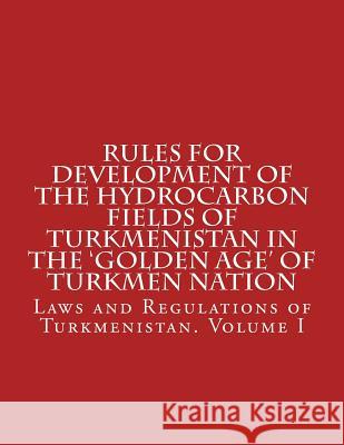 Rules for Development of the Hydrocarbon Fields of Turkmenistan in the 'Golden Age' of Turkmen Nation MR Abdullah Abdullah 9781517455279 Createspace