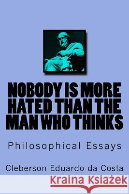 Nobody Is More Hated Than the Man Who Thinks: Philosophical Essays Cleberson Eduardo D 9781517455835 Createspace