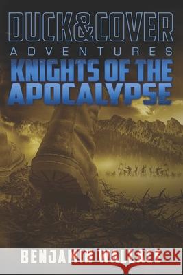 Knights of the Apocalypse: A Duck & Cover Adventure Benjamin Wallace 9781517455941