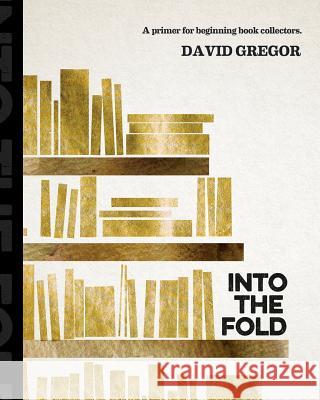 Into the Fold: : A Primer for Beginning Book Collectors. Gregor, David 9781517461195