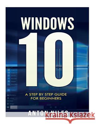 Windows 10: A Step By Step Guide For Beginners Niles, Anton 9781517462291 Createspace Independent Publishing Platform
