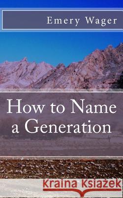 How to Name a Generation Emery Wager 9781517463083 Createspace
